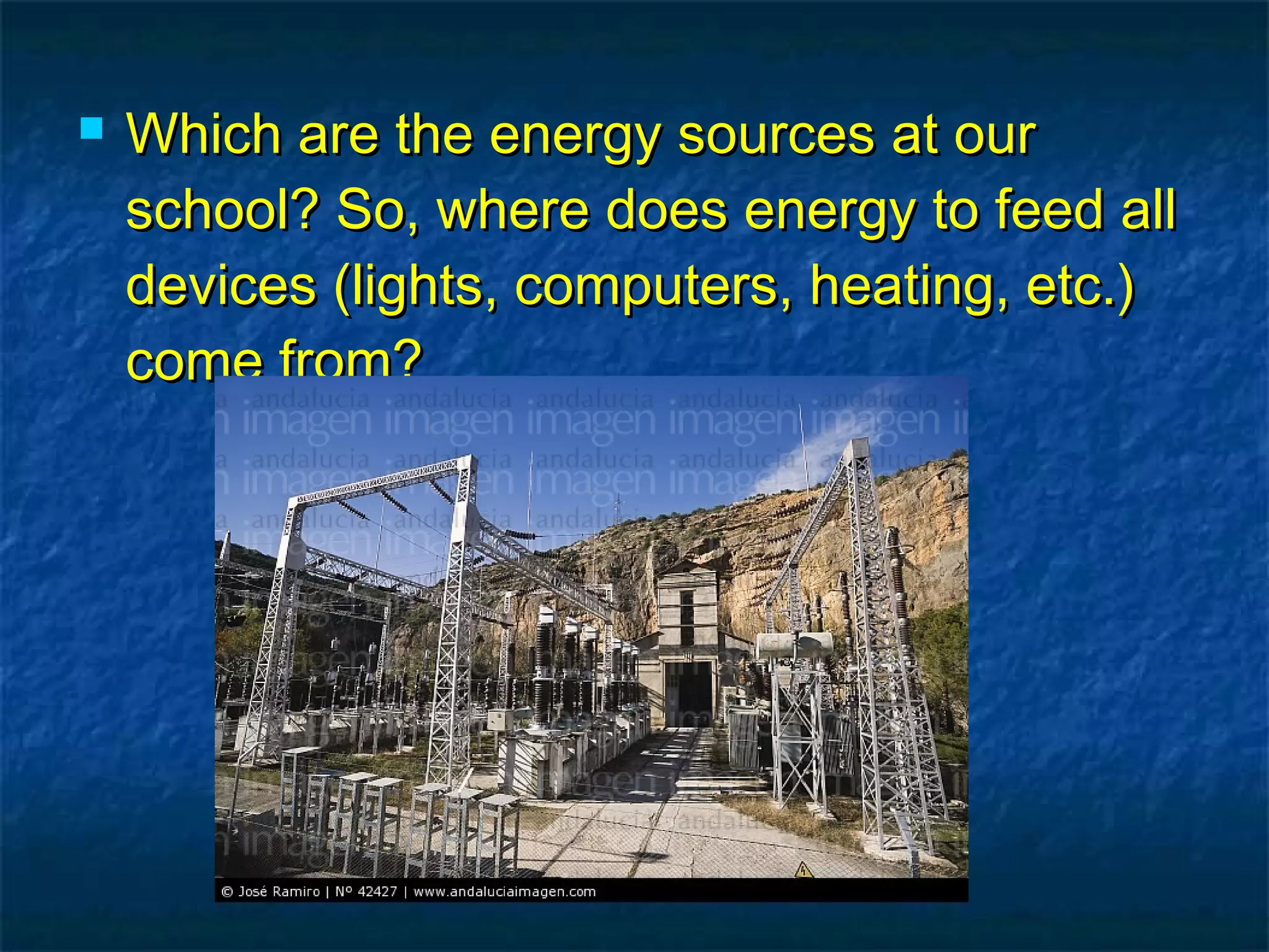 

Which are the energy sources at our
school? So, where does energy to feed all
devices (lights, computers, heating, etc.)
come from?

 