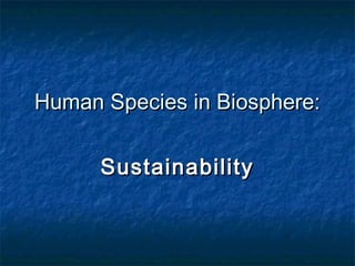 Human Species in Biosphere:
Sustainability

 