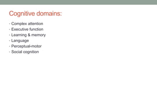 Cognitive domains:
• Complex attention
• Executive function
• Learning & memory
• Language
• Perceptual-motor
• Social cognition
 
