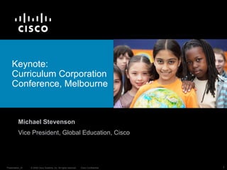 Keynote:  Curriculum Corporation Conference, Melbourne  Michael Stevenson Vice President, Global Education, Cisco 