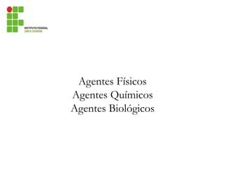 Agentes Físicos
Agentes Químicos
Agentes Biológicos
 