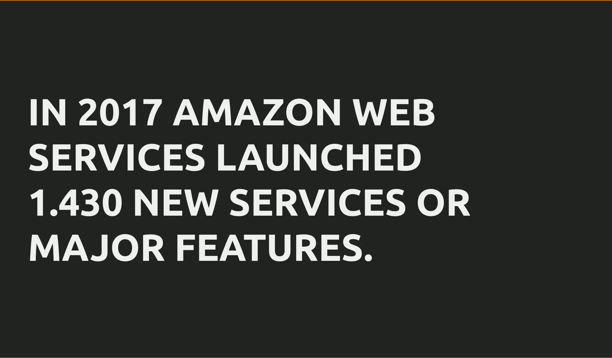 IN 2017 AMAZON WEBIN 2017 AMAZON WEB
SERVICES LAUNCHEDSERVICES LAUNCHED
1.430 NEW SERVICES OR1.430 NEW SERVICES OR
MAJOR FEATURES.MAJOR FEATURES.
 