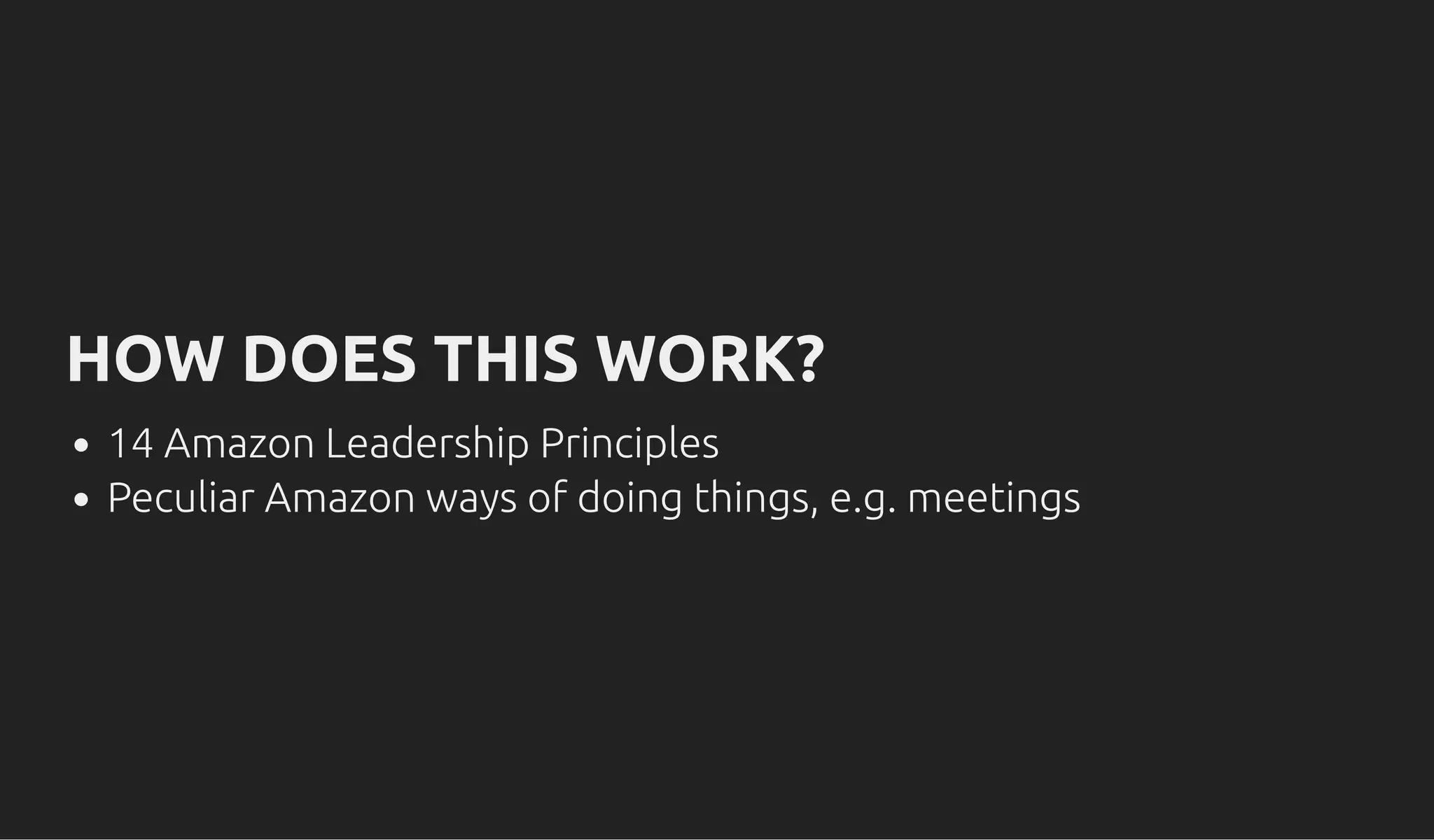 HOW DOES THIS WORK?HOW DOES THIS WORK?
14 Amazon Leadership Principles
Peculiar Amazon ways of doing things, e.g. meetings
 