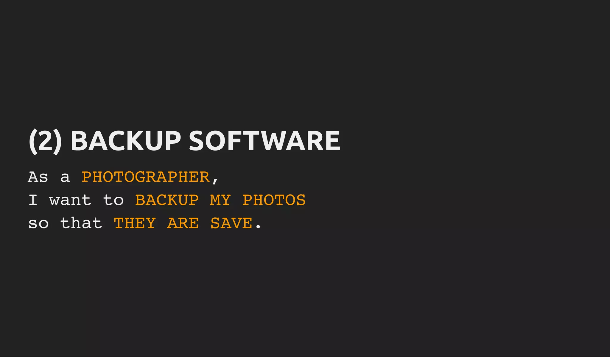 (2) BACKUP SOFTWARE(2) BACKUP SOFTWARE
As a PHOTOGRAPHER,
I want to BACKUP MY PHOTOS
so that THEY ARE SAVE.
 