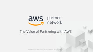 The Value of Partnering with AWS
© 2018, Amazon Web Services, Inc. or its affiliates. All rights reserved.
 