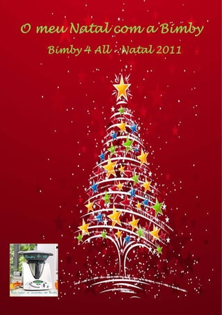 O meu Natal com a Bimby
 
Bimby 4 All – Natal 2011
1 
O meu Natal com a Bimby 
Bimby 4 All - Natal 2011
 