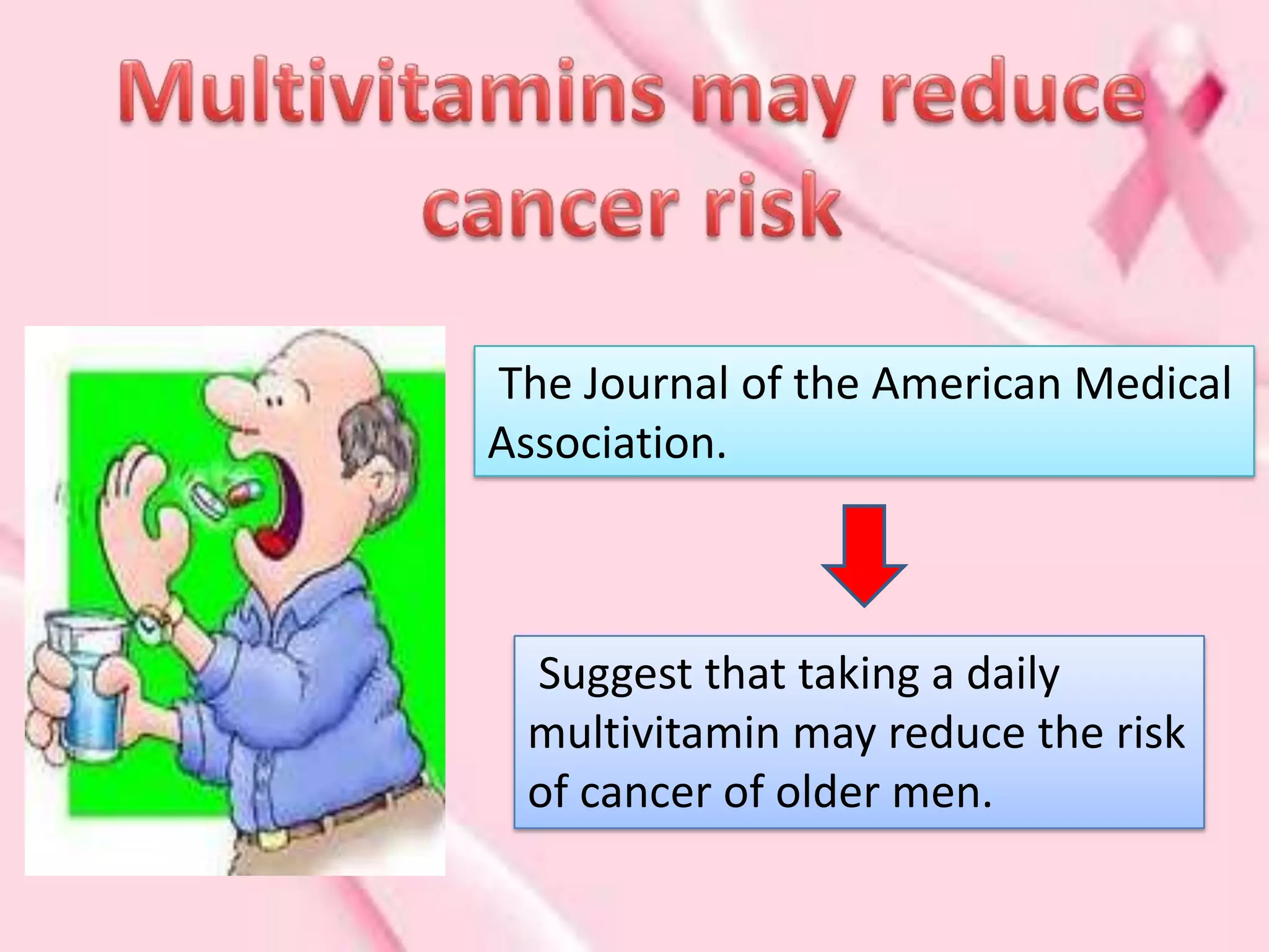 The Journal of the American Medical
Association.



 Suggest that taking a daily
 multivitamin may reduce the risk
 of cancer of older men.
 