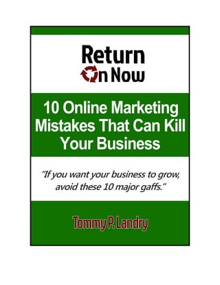 10 Online Marketing
Mistakes That Can Kill
Your Business
“If you want your business to grow,
avoid these 10 major gaffs.”
 
