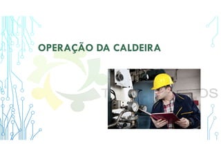 OPERAÇÃO DA CALDEIRA
 