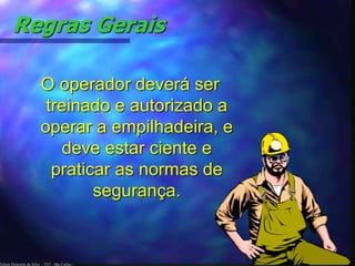 Edson Donizetti da Silva - TST - São Carlos -
Regras Gerais
O operador deverá ser
treinado e autorizado a
operar a empilhadeira, e
deve estar ciente e
praticar as normas de
segurança.
 