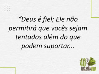 “Deus é fiel; Ele não
permitirá que vocês sejam
tentados além do que
podem suportar...
 