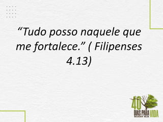 “Tudo posso naquele que
me fortalece.” ( Filipenses
4.13)
 