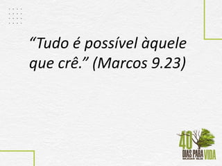 “Tudo é possível àquele
que crê.” (Marcos 9.23)
 