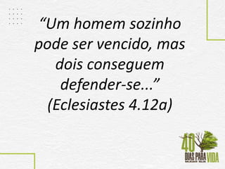 “Um homem sozinho
pode ser vencido, mas
dois conseguem
defender-se...”
(Eclesiastes 4.12a)
 