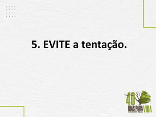 5. EVITE a tentação.
 