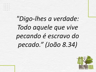 "Digo-lhes a verdade:
Todo aquele que vive
pecando é escravo do
pecado.” (João 8.34)
 