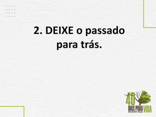 2. DEIXE o passado
para trás.
 