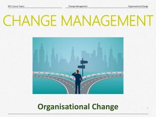 1
|
Organisational Change
Change Management
MTL Course Topics
Organisational Change
CHANGE MANAGEMENT
 
