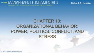 CHAPTER 10:
ORGANIZATIONAL BEHAVIOR:
POWER, POLITICS, CONFLICT, AND
STRESS
CH 10
© 2015 SAGE Publications
 