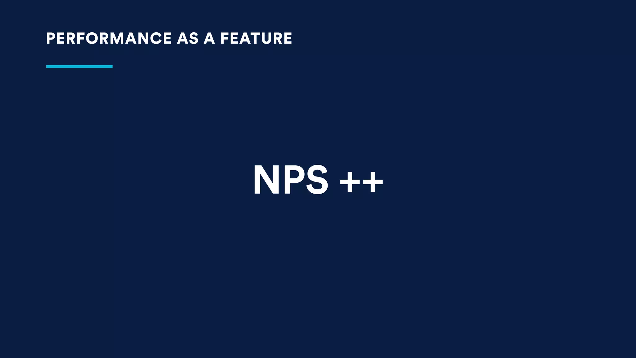 NPS ++
PERFORMANCE AS A FEATURE
 