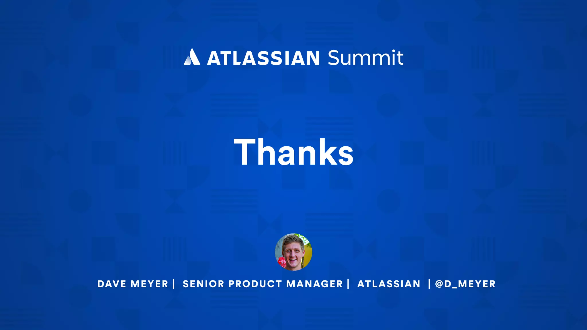 DAVE MEYER | SENIOR PRODUCT MANAGER | ATLASSIAN | @D_MEYER
Thanks
 