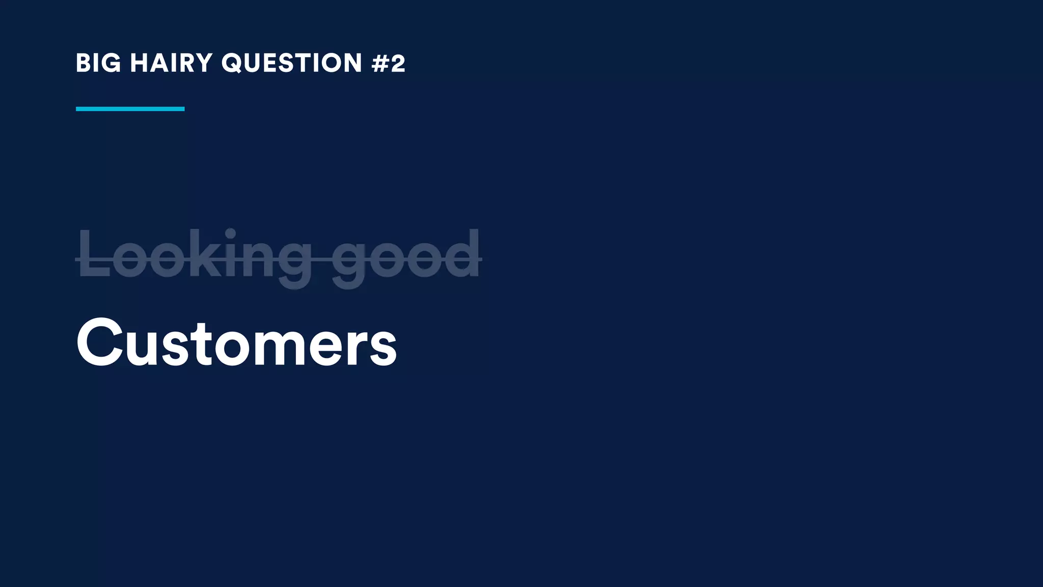 Looking good
BIG HAIRY QUESTION #2
Customers
 