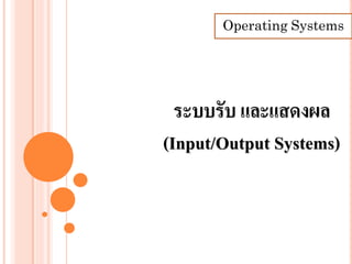 Operating Systems




  ระบบรับ และแสดงผล
(Input/Output Systems)
 