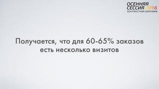 Получается, что для 60-65% заказов  
есть несколько визитов
 