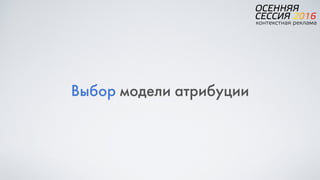 Выбор модели атрибуции
 