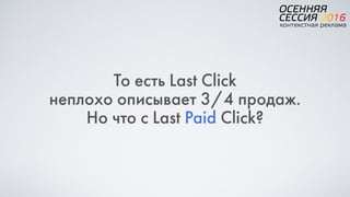 То есть Last Click  
неплохо описывает 3/4 продаж.
Но что с Last Paid Click?
 