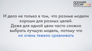 И дело не только в том, что разные модели
хороши для разных целей.
Даже для одной цели часто сложно
выбрать лучшую модель, потому что  
их очень тяжело сравнивать
 
