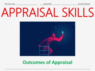 1
|
Outcomes of Appraisal
Appraisal Skills
MTL Course Topics
APPRAISAL SKILLS
Outcomes of Appraisal
 