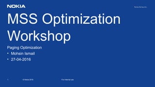 1 © Nokia 2016 For Internal use
MSS Optimization
Workshop
Paging Optimization
• Mohsin Ismail
• 27-04-2016
 