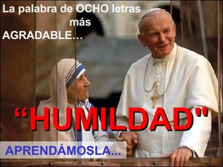 La palabra de OCHO letras  más AGRADABLE… “ HUMILDAD" APREND Á MOSLA... 