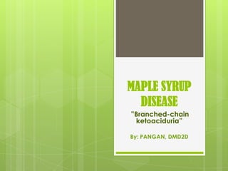 MAPLE SYRUP
  DISEASE
”Branched-chain
 ketoaciduria”

By: PANGAN, DMD2D
 