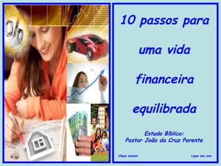 10 passos para
uma vida
financeira
equilibrada
Estudo Bíblico:
Pastor João da Cruz Parente
Clique manual

Ligue seu som

 