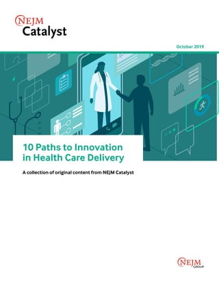10 Paths to Innovation
in Health Care Delivery
A collection of original content from NEJM Catalyst
October 2019
 