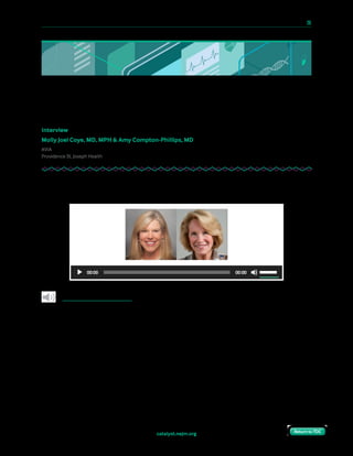 10 Paths to Innovation in Health Care Delivery 	 20
Return to TOCReturn to TOCReturn to TOCReturn to TOCcatalyst.nejm.org
The Challenges of Health Care Innovation’s
“Bright, Shiny New Toys”
Interview
Molly Joel Coye, MD, MPH & Amy Compton-Phillips, MD
AVIA
Providence St. Joseph Health
Amy Compton-Phillips and Molly Coye discuss if worrying that embracing new innovations will
lead to the same problems that came with EHRs.
  Listen to audio interview.
Amy Compton-Phillips: Hi, this is Amy Compton-Phillips, Chief Clinical Officer with
Providence St. Joseph Health, here with NEJM Catalyst, and I’m speaking today with
Molly Coye, Executive in Residence for AVIA and former Chief Innovation Officer at
UCLA Health. Morning, Molly.
Molly Coye: Good morning. Thank you.
Compton-Phillips: What do you think is the proper role for innovation in health care?
Coye: There are a lot of different ideas about this. There is no single animal out there. My
opinion is that it should be closely linked to the strategy of the organization, that it’s not
about the academic exercise of just inventing new things, which is very valuable on its own.
 