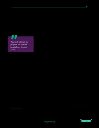 catalyst.nejm.org
10 Paths to Innovation in Health Care Delivery 	 44
Return to TOCReturn to TOC
Hurdles
Technology was one major hurdle. In our institution, text messages were not considered
sufficiently secure for personal health information. However, approved communication
channels such as the telephone and secure e-mail were ineffective. We were able to persuade
the organization that ineffective use of authorized communication channels resulted in
increased maternal morbidity in this vulnerable population and therefore the privacy policy
should be adjusted. The compromise was that we could use text messaging if patients
consented in advance.
Although patients were eager to receive care in the comfort of
their homes, providers were less comfortable using telehealth
and telemedicine in a population at risk of stroke and seizure.
Education regarding our positive results at every step of
development, including the randomized trial, ultimately led
to widespread acceptance and adoption among >25 attending
physicians and >40 residents involved in obstetrical care.
Improvements to workflow were appreciated by nurses, physicians, and midwives, and
outpatient providers received positive feedback from their patients, further increasing
support.
Finally, even with a highly automated program, there is an element of manual work. The
program relies on patient identification, provider experience, and quick response to patient
health care needs. Simple human errors have led to missed patient enrollments and missed
opportunities for intervention. We hope to develop a data-analytics approach that will enable
us to (1) identify and automatically enroll eligible patients via the electronic health record and
(2) use our blood pressure data to predict those who are at highest risk for intervention in
order to lower intervention costs and increase impact.
Next Steps
We are thinking strategically about growth and are purposefully testing delivery channels
with payers who may reimburse for program costs, providers, home health nurses, research
partners, and technology platforms to make this solution available to as many patients as
possible. Through expansion to hospitals beyond our own, we are learning about replicability
and about customizing the program to adapt to different contexts and populations, including
different non-centralized models of obstetrical care at non-academic centers. Payment model
innovations such as readmission penalties and quality incentives, as well as new CPT codes
that allow for reimbursement for remote data review and management, will accelerate
widespread adoption of this type of valuable patient-centered program.
We grossly estimate the
program can save the
hospital over $20,000
a year.”
 