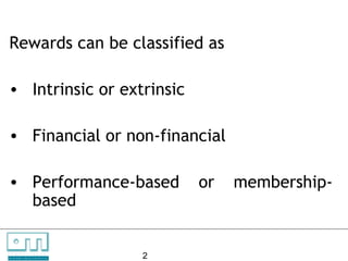 Rewards can be classified as

    • Intrinsic or extrinsic

    • Financial or non-financial

    • Performance-based                               or   membership-
      based

C   O   N     S

U N L O C K IN G
                   U    L   T   A   N   T   S

                   P EO P L E P O T E N T I A L   2
 