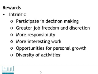 Rewards
    • Intrinsic
       o Participate in decision making
       o Greater job freedom and discretion
       o More responsibility
       o More interesting work
       o Opportunities for personal growth
       o Diversity of activities


C   O   N     S

U N L O C K IN G
                   U    L   T   A   N   T   S

                   P EO P L E P O T E N T I A L   3
 