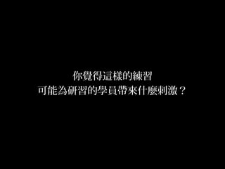 18
你覺得這樣的練習
可能為研習的學員帶來什麼刺激？
 