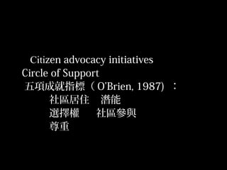 25
Citizen advocacy initiatives
Circle of Support
五項成就指標（ O’Brien, 1987) ：
社區居住 潛能
選擇權 社區參與
尊重
 