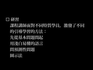 26
 研習
課程講師面對不同特質學員，激發了不同
的引導學習的方法：
先從基本問題問起
用淺白易懂的語言
問預測性問題
圖示法
 