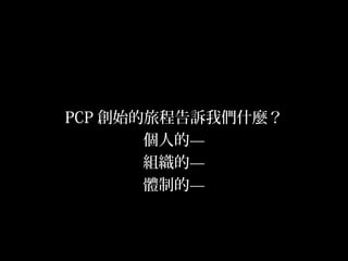 27
PCP 創始的旅程告訴我們什麼？
個人的—
組織的—
體制的—
 