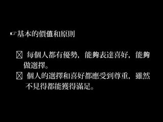 29
基本的價 和原則值
 每個人都有優勢，能 表達喜好，能夠 夠
做選擇。
 個人的選擇和喜好都應受到尊重，雖然
不見得都能獲得滿足。
 