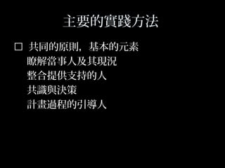 33
主要的實踐方法
 共同的原則，基本的元素
瞭解當事人及其現況
整合提供支持的人
共識與決策
計畫過程的引導人
 