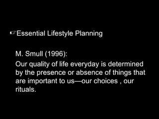 35
Essential Lifestyle Planning
M. Smull (1996):
Our quality of life everyday is determined
by the presence or absence of things that
are important to us—our choices , our
rituals.
 