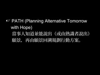 38
 PATH (Planning Alternative Tomorrow
with Hope)
當事人知道並能說出（或由熟識者說出）
願景，再由願景回溯規劃行動方案。
 
