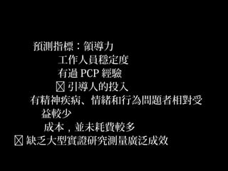 45
預測指標：領導力
工作人員穩定度
有過 PCP 經驗
 引導人的投入
有精神疾病、情緒和行為問題者相對受
益較少
成本，並未耗費較多
 缺乏大型實證研究測量廣泛成效
 